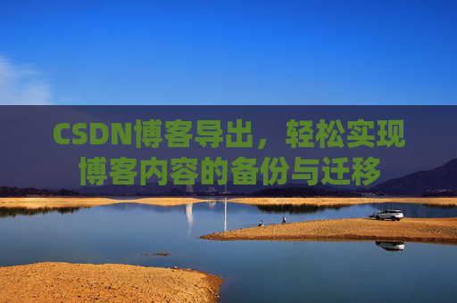 CSDN博客导出，轻松实现博客内容的备份与迁移